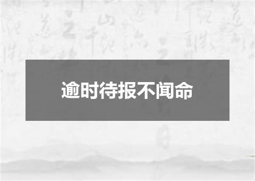 逾时待报不闻命