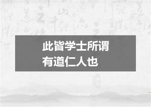 此皆学士所谓有道仁人也