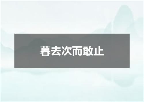 暮去次而敢止