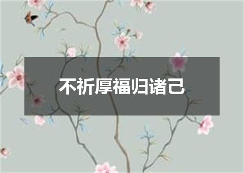 不祈厚福归诸己