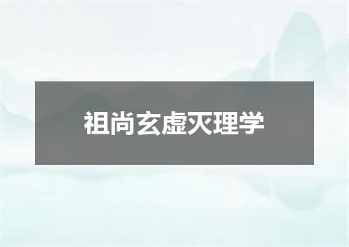 祖尚玄虚灭理学