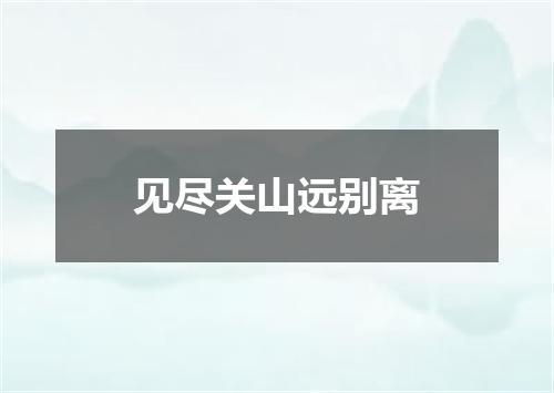 见尽关山远别离