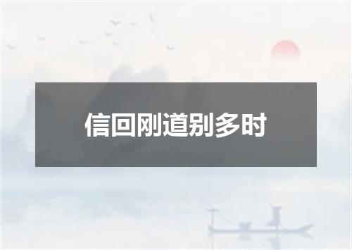 信回刚道别多时