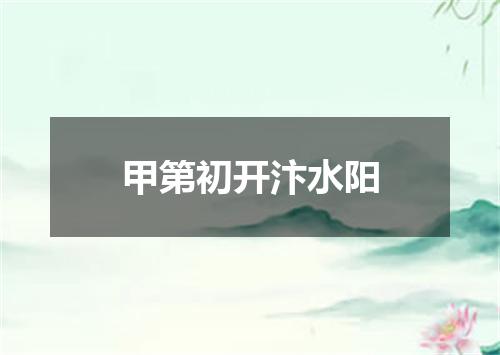 甲第初开汴水阳