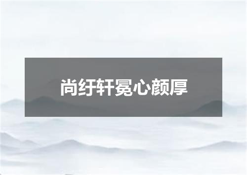 尚纡轩冕心颜厚
