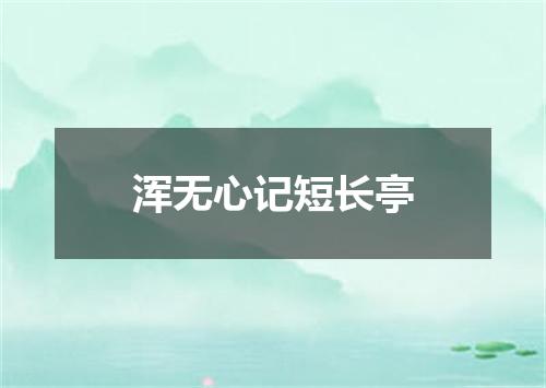 浑无心记短长亭