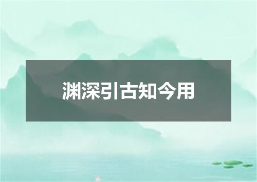渊深引古知今用