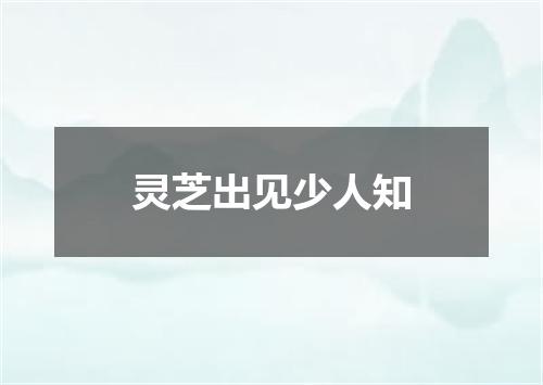 灵芝出见少人知