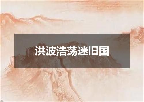 洪波浩荡迷旧国
