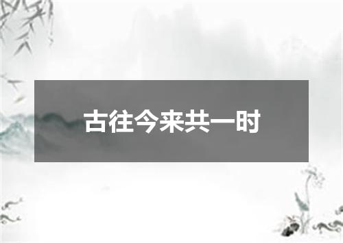 古往今来共一时