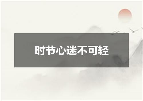 时节心迷不可轻