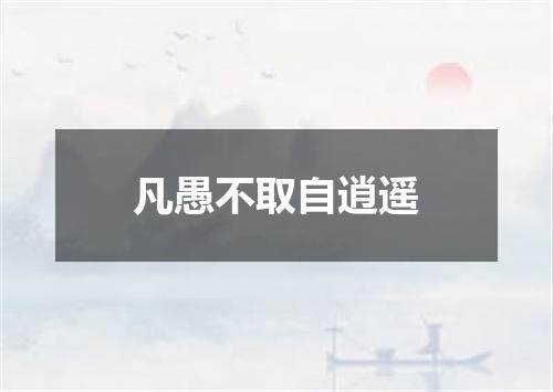 凡愚不取自逍遥