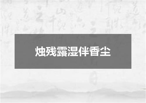 烛残露湿伴香尘