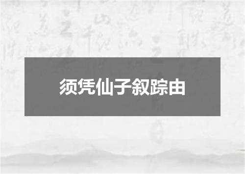 须凭仙子叙踪由