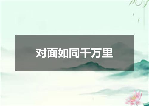 对面如同千万里