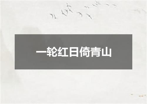 一轮红日倚青山