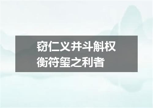 窃仁义并斗斛权衡符玺之利者