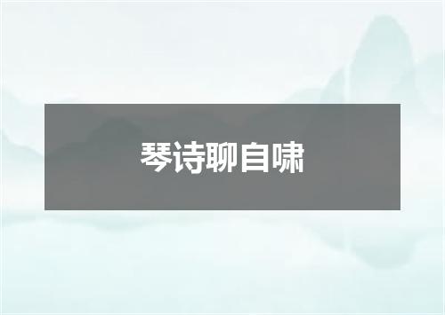 琴诗聊自啸