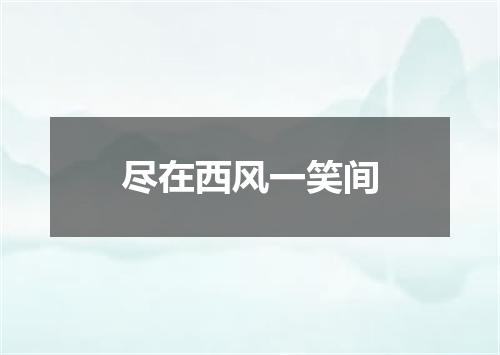尽在西风一笑间