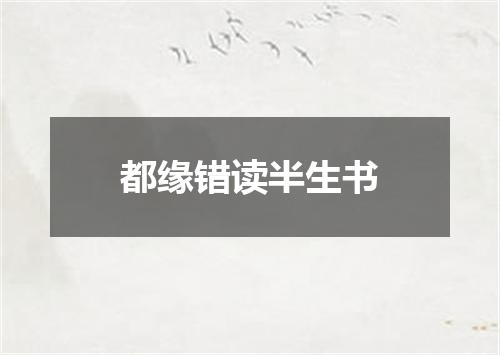 都缘错读半生书