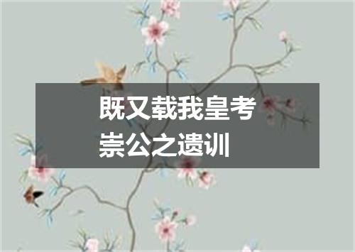 既又载我皇考崇公之遗训