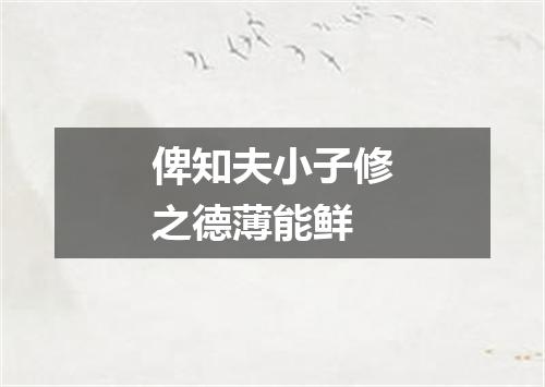 俾知夫小子修之德薄能鲜
