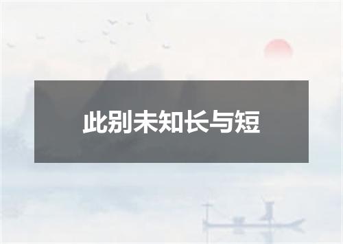 此别未知长与短