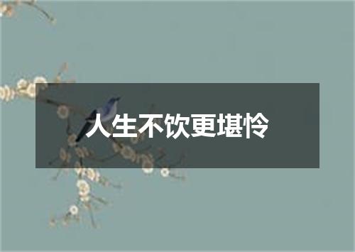 人生不饮更堪怜