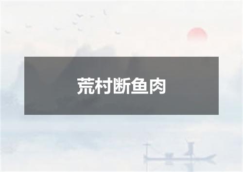 荒村断鱼肉
