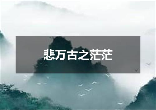 悲万古之茫茫