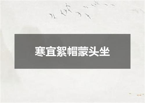 寒宜絮帽蒙头坐