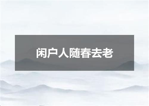 闲户人随春去老