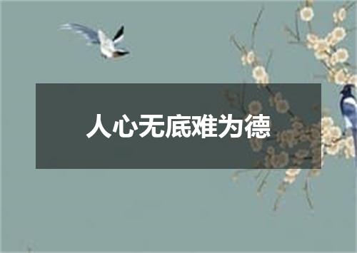人心无底难为德