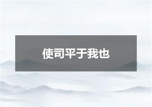 使司平于我也