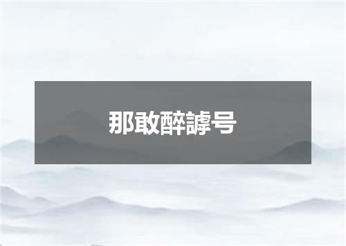 那敢醉謼号