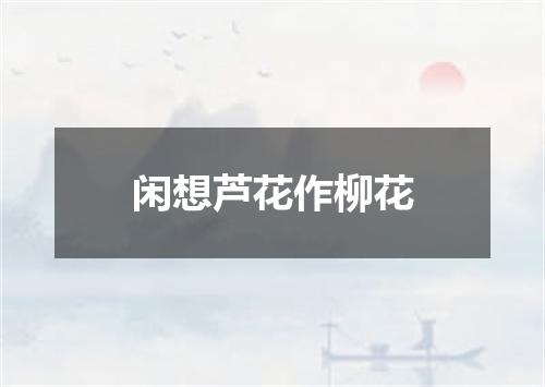 闲想芦花作柳花