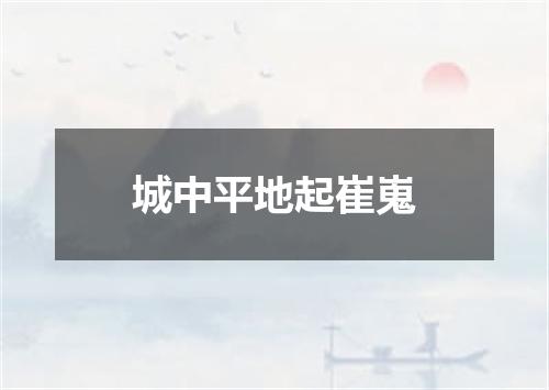 城中平地起崔嵬