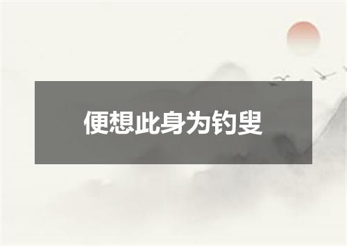便想此身为钓叟