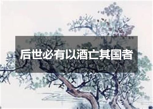 后世必有以酒亡其国者