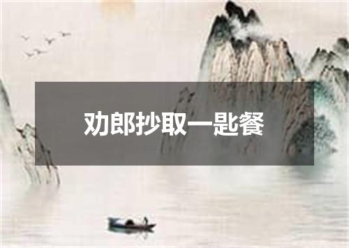 劝郎抄取一匙餐