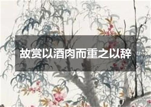 故赏以酒肉而重之以辞