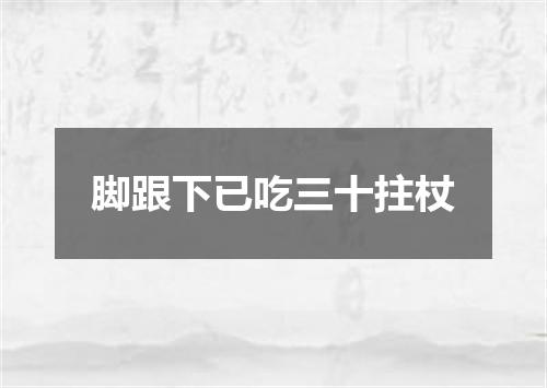 脚跟下已吃三十拄杖