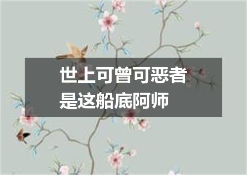 世上可曾可恶者是这船底阿师