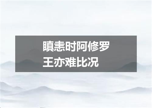 瞋恚时阿修罗王亦难比况