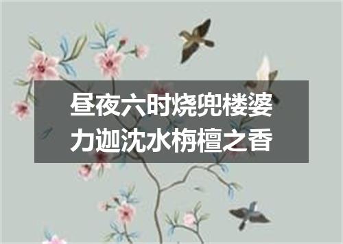 昼夜六时烧兜楼婆力迦沈水栴檀之香