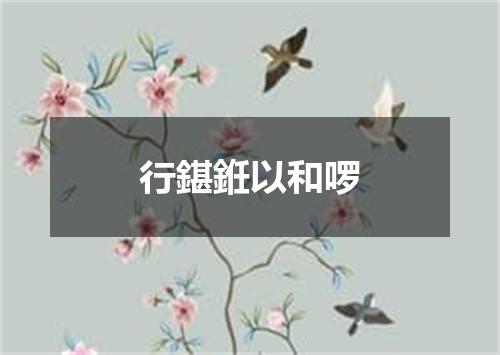 行鍖銋以和啰