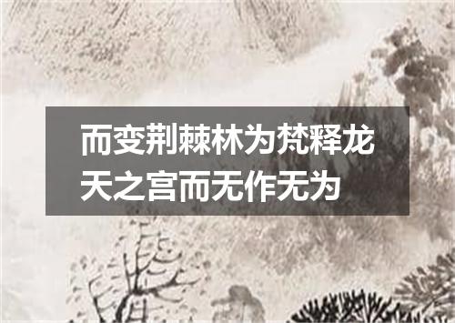而变荆棘林为梵释龙天之宫而无作无为