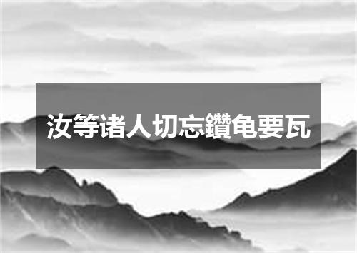汝等诸人切忘鑽龟要瓦