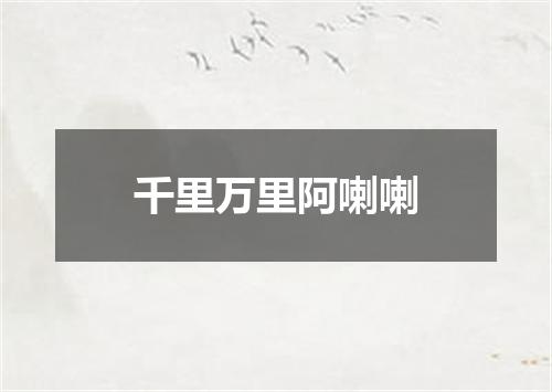 千里万里阿喇喇