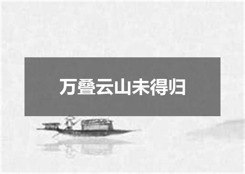万叠云山未得归